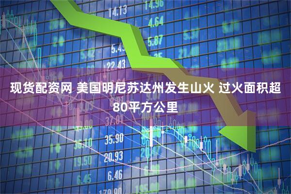 现货配资网 美国明尼苏达州发生山火 过火面积超80平方公里