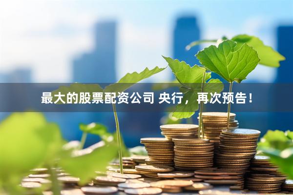 最大的股票配资公司 央行，再次预告！