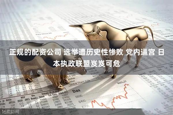 正规的配资公司 选举遭历史性惨败 党内逼宫 日本执政联盟岌岌可危