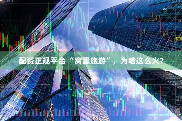 配资正规平台 “窝囊旅游”，为啥这么火？