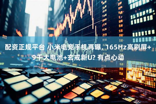 配资正规平台 小米电竞手机再曝, 165Hz高刷屏+9千大电池+玄戒新U? 有点心动