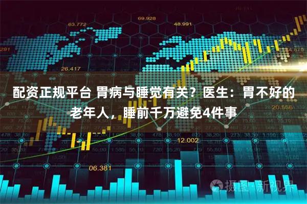 配资正规平台 胃病与睡觉有关？医生：胃不好的老年人，睡前千万避免4件事