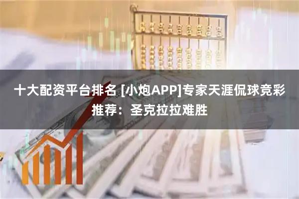 十大配资平台排名 [小炮APP]专家天涯侃球竞彩推荐：圣克拉拉难胜